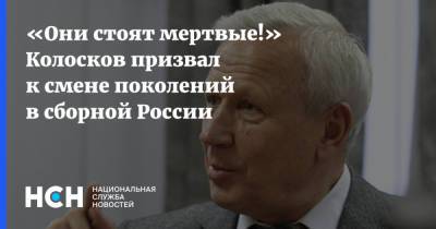 «Они стоят мертвые!» Колосков призвал к смене поколений в сборной России