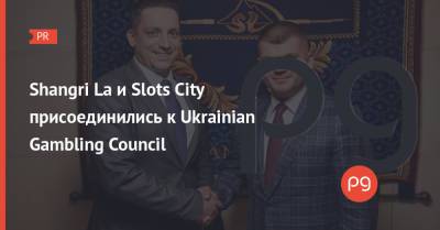Shangri La и Slots City присоединились к Ukrainian Gambling Council