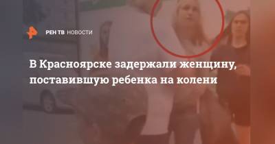 В Красноярске задержали женщину, поставившую ребенка на колени