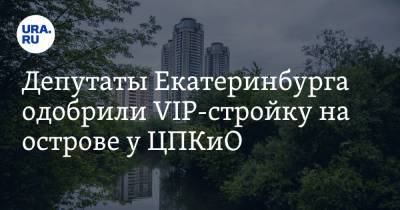 Депутаты Екатеринбурга одобрили VIP-стройку на острове у ЦПКиО