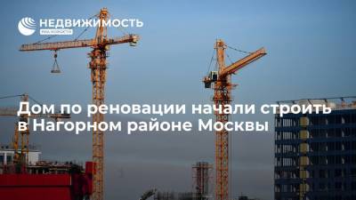 Дом по реновации начали строить в Нагорном районе Москвы