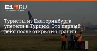 Туристы из Екатеринбурга улетели в Турцию. Это первый рейс после открытия границ