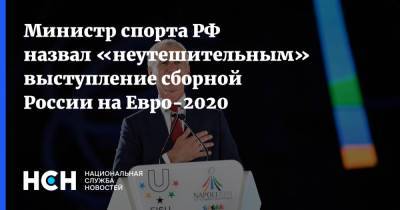 Министр спорта РФ назвал «неутешительным» выступление сборной России на Евро-2020