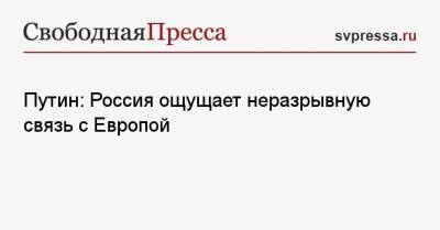 Путин: Россия ощущает неразрывную связь с Европой