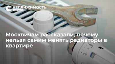 Москвичам рассказали, почему нельзя самим менять радиаторы в квартире