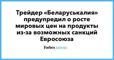 Трейдер «Беларуськалия» предупредил о росте мировых цен на продукты из-за возможных санкций Евросоюза