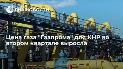 Цена газа "Газпрома" для КНР во втором квартале выросла