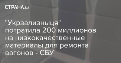 "Укрзализныця" потратила 200 миллионов на низкокачественные материалы для ремонта вагонов - СБУ