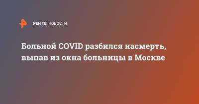 Больной COVID разбился насмерть, выпав из окна больницы в Москве