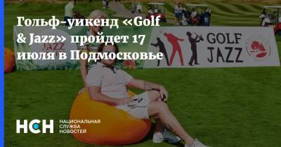 Гольф-уикенд «Golf & Jazz» пройдет 17 июля в Подмосковье
