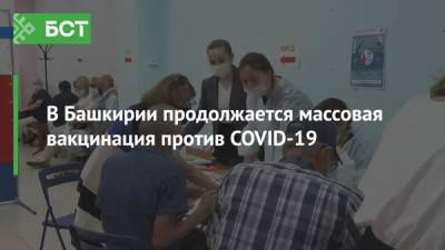 В Башкирии продолжается массовая вакцинация против COVID-19