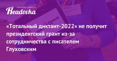 «Тотальный диктант-2022» не получит президентский грант из-за сотрудничества с писателем Глуховским
