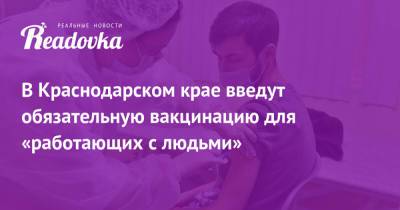 В Краснодарском крае введут обязательную вакцинацию для «работающих с людьми»