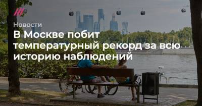 В Москве побит температурный рекорд за всю историю наблюдений