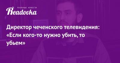 Рамзан Кадыров - Директор чеченского телевидения: «Если кого-то нужно убить, то убьем» - readovka.news - респ. Чечня - Грозный