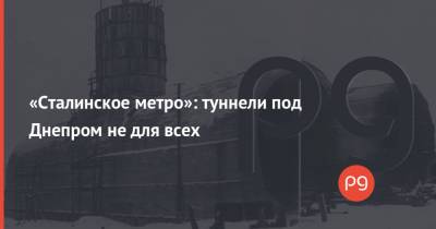 «Сталинское метро»: туннели под Днепром не для всех