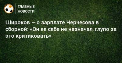 Широков – о зарплате Черчесова в сборной: «Он ее себе не назначал, глупо за это критиковать»