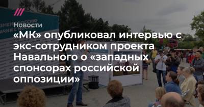 «МК» опубликовал интервью с экс-сотрудником проекта Навального о «западных спонсорах российской оппозиции»