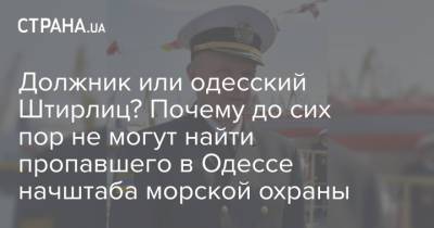 Должник или одесский Штирлиц? Почему до сих пор не могут найти пропавшего в Одессе начштаба морской охраны