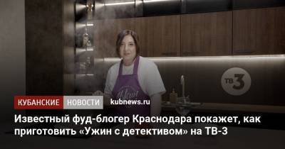 Известный фуд-блогер Краснодара покажет, как приготовить «Ужин с детективом» на ТВ-3