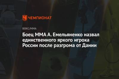 Боец MMA А. Емельяненко назвал единственного яркого игрока России после разгрома от Дании