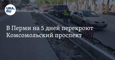 В Перми на 5 дней перекроют Комсомольский проспект