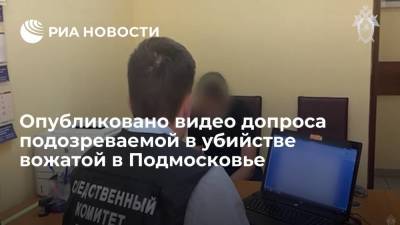 СК показал видео допроса подозреваемой в убийстве вожатой в детском лагере в Подмосковье