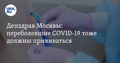 Депздрав Москвы: переболевшие COVID-19 тоже должны прививаться