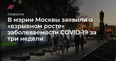 В мэрии Москвы заявили о «взрывном росте» заболеваемости COVID-19 за три недели
