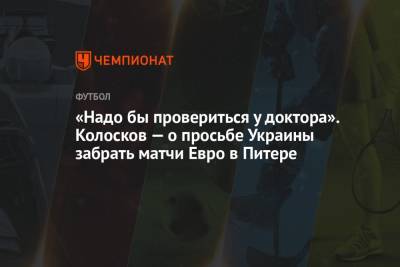 «Надо бы провериться у доктора». Колосков — о просьбе Украины забрать матчи Евро в Питере