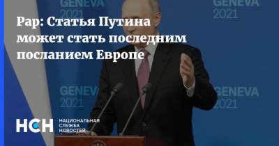 Рар: Статья Путина может стать последним посланием Европе