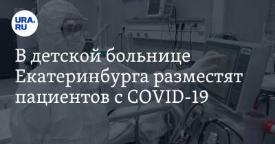 В детской больнице Екатеринбурга разместят пациентов с COVID-19
