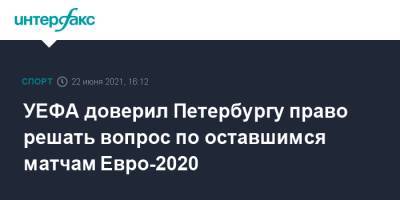 УЕФА доверил Петербургу право решать вопрос по оставшимся матчам Евро-2020