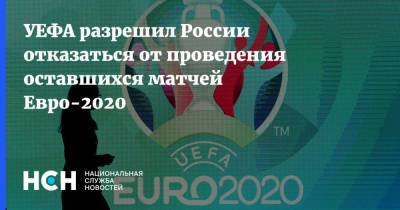УЕФА разрешил России отказаться от проведения оставшихся матчей Евро-2020
