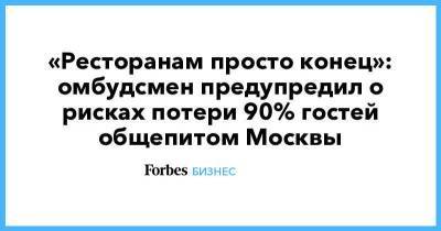 «Ресторанам просто конец»: омбудсмен предупредил о рисках потери 90% гостей общепитом Москвы
