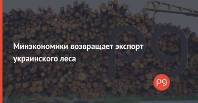 Минэкономики возвращает экспорт украинского леса