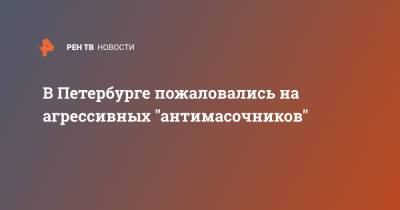 В Петербурге пожаловались на агрессивных "антимасочников"