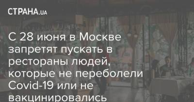 С 28 июня в Москве запретят пускать в рестораны людей, которые не переболели Covid-19 или не вакцинировались