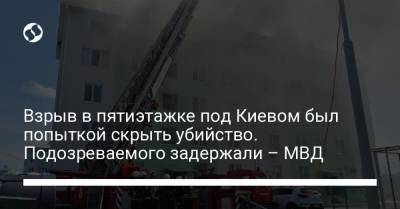 Взрыв в пятиэтажке под Киевом был попыткой скрыть убийство. Подозреваемого задержали – МВД