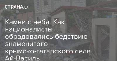 Камни с неба. Как националисты обрадовались бедствию знаменитого крымско-татарского села Ай-Василь