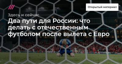 Два пути для России: что делать с отечественным футболом после вылета с Евро