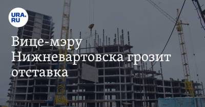 Вице-мэру Нижневартовска грозит отставка. Инсайд