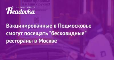 Вакцинированные в Подмосковье смогут посещать «бесковидные» рестораны в Москве