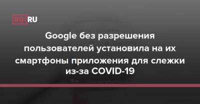 Google без разрешения пользователей установила на их смартфоны приложения для слежки из-за COVID-19