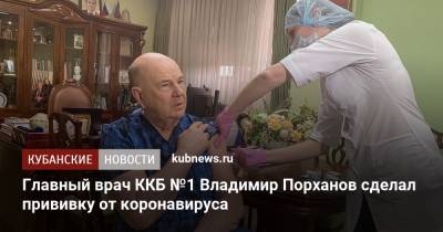 Главный врач ККБ №1 Владимир Порханов сделал прививку от коронавируса