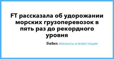 FT рассказала об удорожании морских грузоперевозок в пять раз до рекордного уровня - forbes.ru - Китай