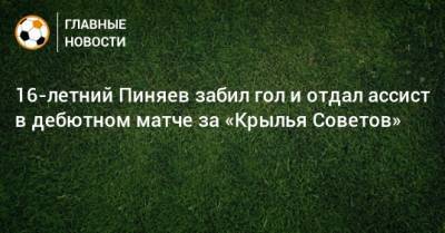 16-летний Пиняев забил гол и отдал ассист в дебютном матче за «Крылья Советов»