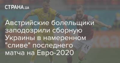Австрийские болельщики заподозрили сборную Украины в намеренном "сливе" последнего матча на Евро-2020