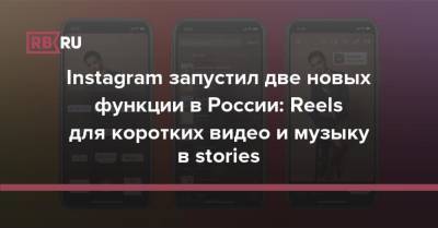 Instagram запустил две новых функции в России: Reels для коротких видео и музыку в stories