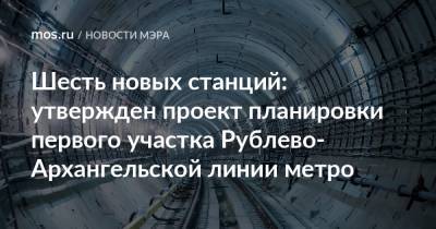 Шесть новых станций: утвержден проект планировки первого участка Рублево-Архангельской линии метро